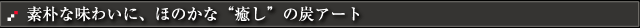 素朴な味わいに、ほのかな“癒し”の炭アート